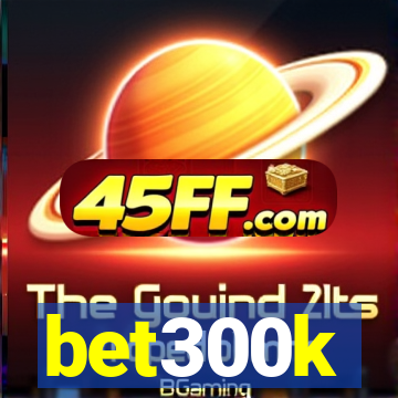 bet300k